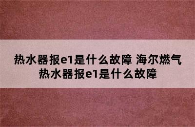 热水器报e1是什么故障 海尔燃气热水器报e1是什么故障